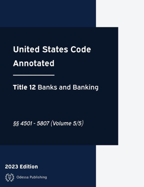 United States Code Annotated 2023 Edition Title 12 Banks and Banking §§4501 - 5807 (Volume 5/5): USCA