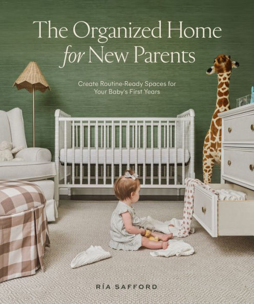 The Organized Home for New Parents: Create Routine-Ready Spaces Your Baby's First Years