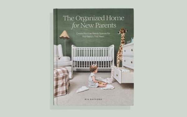 The Organized Home for New Parents: Create Routine-Ready Spaces Your Baby's First Years