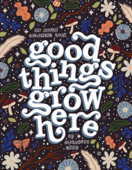 Free digital books download Good Things Grow Here: An Adult Coloring Book with Inspirational Quotes and Removable Wall Art Prints 9781958803226
