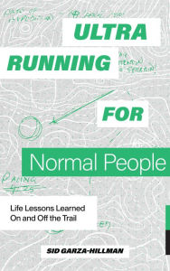 Title: Ultrarunning for Normal People: Life Lessons Learned On and Off the Trail, Author: Sid Garza-Hillman