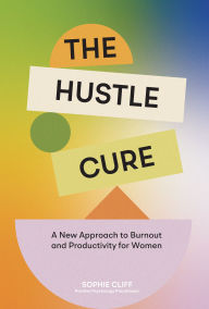 Title: The Hustle Cure: A New Approach to Burnout and Productivity for Women, Author: Sophie Cliff