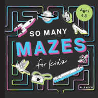 Title: So Many Mazes: 100+ Mazes for Kids Ages 4-8, Author: Alli Koch