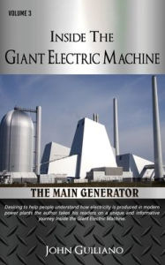 Title: Inside the Giant Electric Machine Volume 3: The Main Generator, Author: John Guiliano