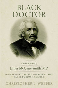 Pdf ebook free download Black Doctor: A Biography of James McCune Smith, MD, the First Fully Trained and Credentialed Black Doctor in America by Christopher L Webber FB2 CHM in English 9781958870235