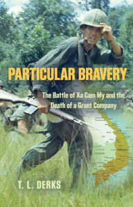 Title: PARTICULAR BRAVERY: The Battle of Xa Cam My and the Death of a Grunt Company, Author: T.L. Derks