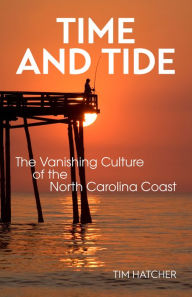 Title: Time and Tide: The Vanishing Culture of the North Carolina Coast, Author: Tim Hatcher