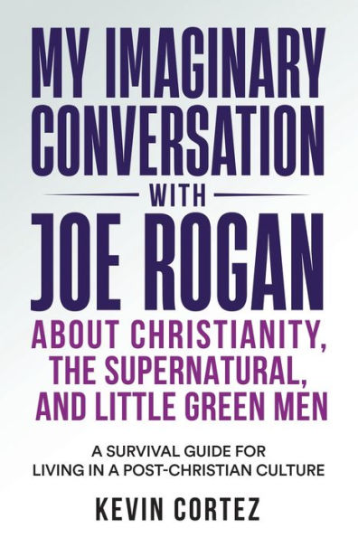 My Imaginary Conversation with Joe Rogan About Christianity, the Supernatural, and Little Green Men: a Survival Guide for Living Post-Christian Culture