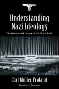 Title: Understanding Nazi Ideology: The Genesis and Impact of a Political Faith - Revised English Edition, Author: Carl Müller Frøland