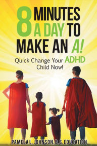 Title: 8 Minutes a Day to Make an A!: Quick Change Your ADHD Child Now!, Author: Pamela L. Johnson