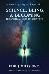 Title: Science, Being, & Becoming: The Spiritual Lives of Scientists, Author: Paul J. Mills