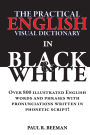 The Practical English Visual Dictionary in Black and White: Easy English Words and Phrases Illustrated with Pronunciation Written in Phonetic Script