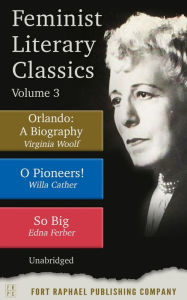 Feminist Literary Classics - Volume III - Orlando: A Biography - O Pioneers - So Big - Unabridged: A Biography - O Pioneers! - So Big