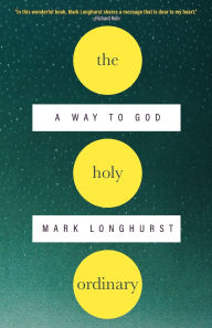 Title: The Holy Ordinary: A Way to God, Author: Mark Longhurst