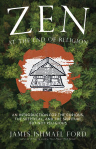 Free ebook download txt format Zen at the End of Religion: An Introduction for the Curious, the Skeptical, and the Spiritual but Not Religious 9781958972762 ePub iBook PDB in English by James Ishmael Ford