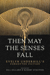 Title: Then May the Senses Fall: Evelyn Underhill's Forgotten Fiction, Author: Evelyn Underhill
