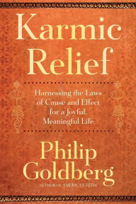 Title: Karmic Relief: Harnessing the Laws of Cause and Effect for a Joyful, Meaningful Life, Author: Philip Goldberg
