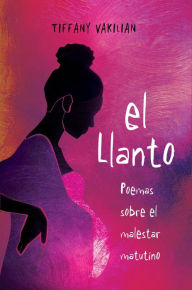 Title: El Llanto: Poemas Sobre el Malestar Matutino, Author: Tiffany Vakilian