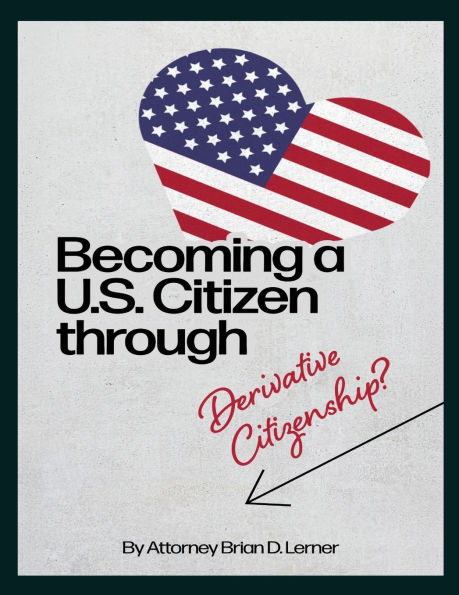 Becoming A U.S. Citizen through Derivative Citizenship: Step-by-Step Guide to Understanding Your Path Citizenship by Derivation