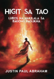 Title: HIGIT SA TAO LUBOS NA NAKILALA SA BAGONG PAGLIKHA, Author: Justin Paul Abraham