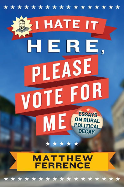 I Hate It Here, Please Vote for Me: Essays on Rural Political Decay