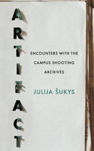 Title: Artifact: Encounters with the Campus Shooting Archives, Author: Julija Sukys