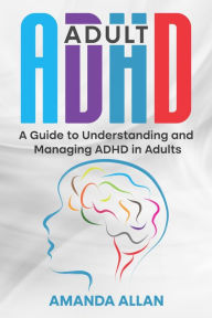 Title: Adult ADHD: A Guide to Understanding and Managing ADHD in Adults, Author: Amanda Allan