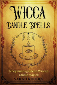 Title: Wicca Candle Spells: A Beginner's Guide to Wiccan Candle Magick, Author: Sarah Rhodes