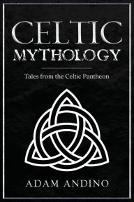 Title: Celtic Mythology: Tales From the Celtic Pantheon, Author: Adam Andino
