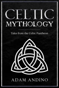 Title: Celtic Mythology: Tales From the Celtic Pantheon, Author: Adam Andino