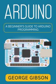 Title: Arduino: A Beginner's Guide to Arduino Programming, Author: George Gibson