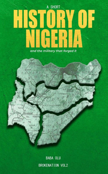 History of Nigeria: A Short the Nigerian State and Military That Forged It