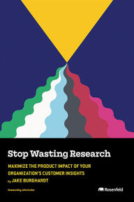 Title: Stop Wasting Research: Maximize the Product Impact of Your Organization's Customer Insights, Author: Jake Burghardt