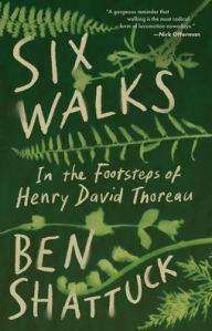 Title: Six Walks: In the Footsteps of Henry David Thoreau, Author: Ben Shattuck