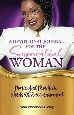 A Devotional Journal For The Supernatural Woman: Poetic And Prophetic Words Of Encouragement