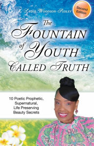 Title: The Fountain Of Youth Called Truth (Second Edition): 10 Poetic Prophetic, Supernatural, Life Preserving Beauty Secrets, Author: Lydia Woodson-sloley