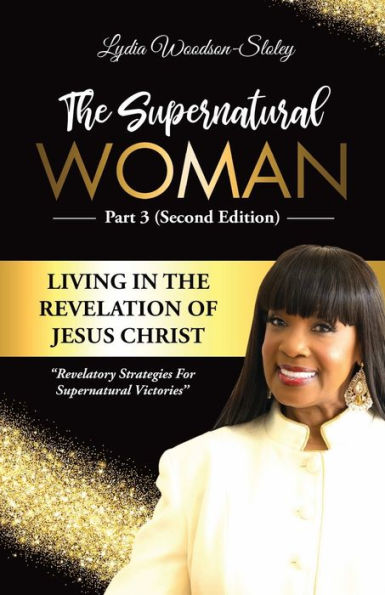 the Supernatural Woman Part 3 (Second Edition): Living Revelation of Jesus Christ Revelatory Strategies for Victories