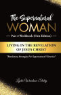 The Supernatural Woman Part 3 Workbook (First Edition): Living in the Revelation of Jesus Christ Revelatory Strategies for Supernatural Victories
