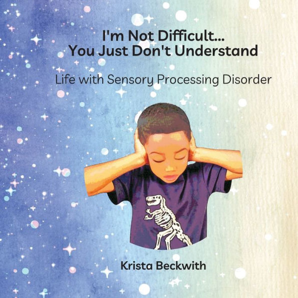 I'm Not Difficult...You Just Don't Understand: Life with Sensory Processing Disorder