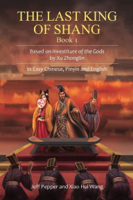 Title: The Last King of Shang, Book 1: Based on Investiture of the Gods by Xu Zhonglin, In Easy Chinese, Pinyin and English, Author: Jeff Pepper