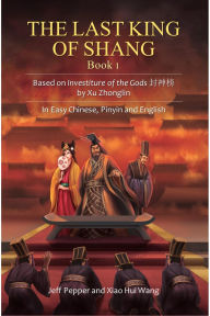 Title: The Last King of Shang, Book 1: Based on Investiture of the Gods by Xu Zhonglin, In Easy Chinese, Pinyin and English, Author: Jeff Pepper