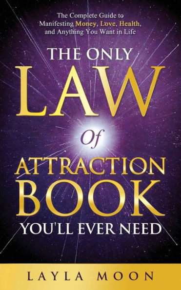The Only Law of Attraction Book You'll Ever Need: Complete Guide to Manifesting Money, Love, Health, and Anything You Want Life