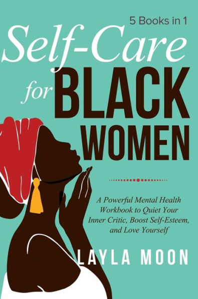 Self Care for Black Women: 5 Books in 1 A Powerful Mental Health Workbook to Quiet Your Inner Critic, Boost Self-Esteem, and Love Yourself