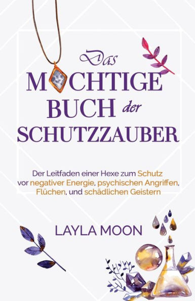 Das mÃ¯Â¿Â½chtige Buch der Schutzzauber: Der Leitfaden einer Hexe zum Schutz vor negativer Energie, psychischen Angriffen, FlÃ¯Â¿Â½chen und schÃ¯Â¿Â½dlichen Geistern