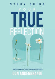 Books free to download Your True Reflection Study Guide: Trade In What You See For What God Sees 9781959095385 English version by Don Ankenbrandt CHM