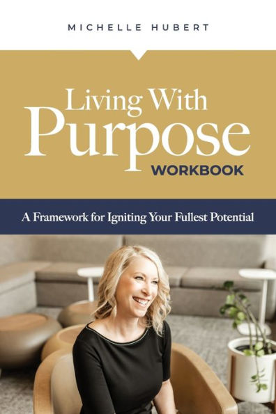 Living With Purpose Workbook: A Framework for Igniting Your Fullest Potential