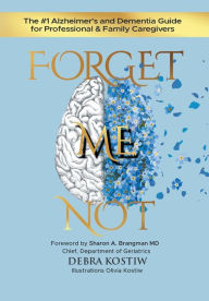 Title: Forget Me Not: The #1 Alzheimer's and Dementia Guide for Professional and Family Caregivers, Author: Debra Kostiw