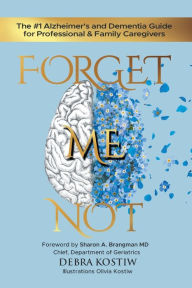 Title: Forget Me Not: The #1 Alzheimer's and Dementia Guide for Professional and Family Caregivers, Author: Debra Kostiw