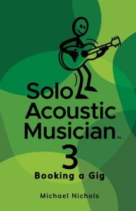 Title: Solo Acoustic Musician 3: Booking a Gig, Author: Michael Nichols