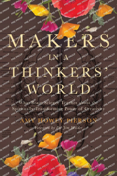 Makers in a Thinkers' World: What Brain Science Teaches about the Spiritually Transforming Power of Creativity